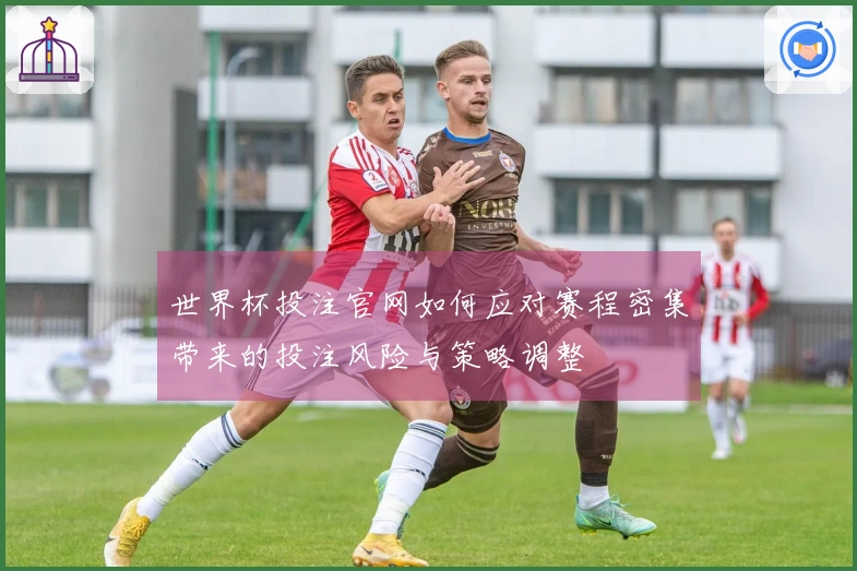 世界杯投注官网如何应对赛程密集带来的投注风险与策略调整