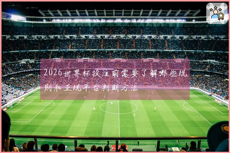 2026世界杯投注前需要了解哪些规则和正规平台判断方法