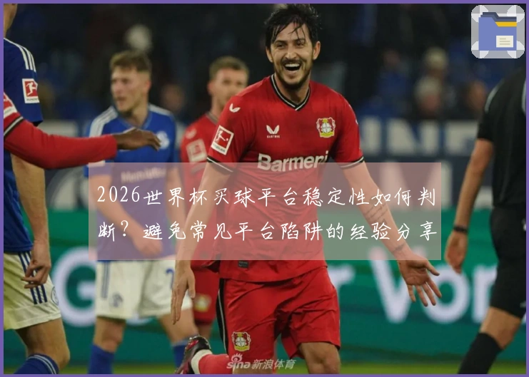 2026世界杯买球平台稳定性如何判断？避免常见平台陷阱的经验分享
