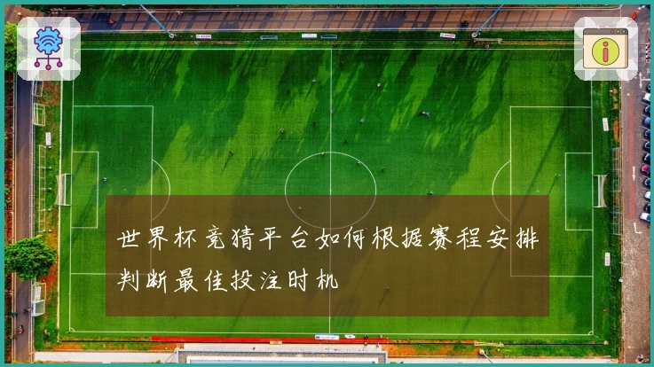 世界杯竞猜平台如何根据赛程安排判断最佳投注时机